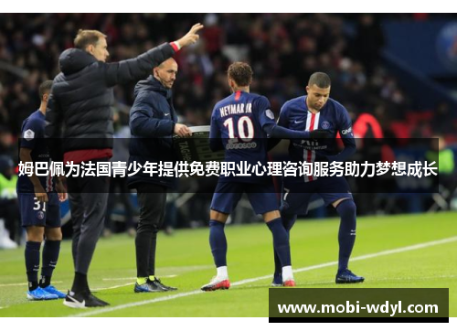 姆巴佩为法国青少年提供免费职业心理咨询服务助力梦想成长