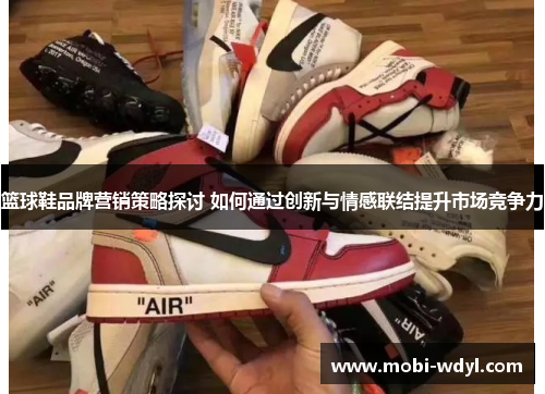 篮球鞋品牌营销策略探讨 如何通过创新与情感联结提升市场竞争力