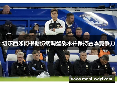 切尔西如何根据伤病调整战术并保持赛季竞争力