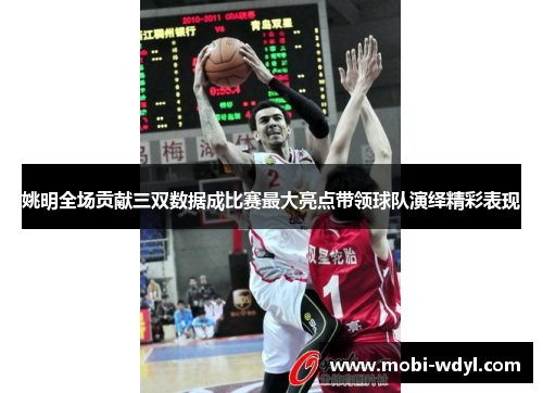 姚明全场贡献三双数据成比赛最大亮点带领球队演绎精彩表现