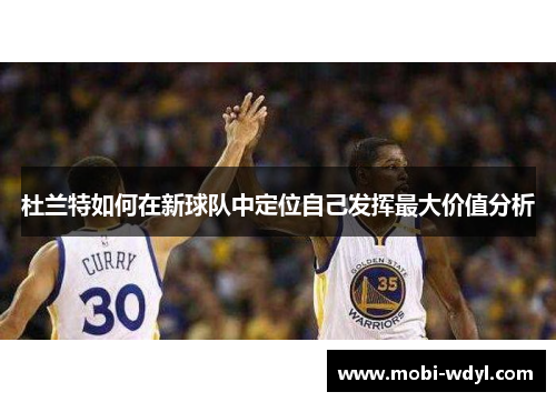 杜兰特如何在新球队中定位自己发挥最大价值分析