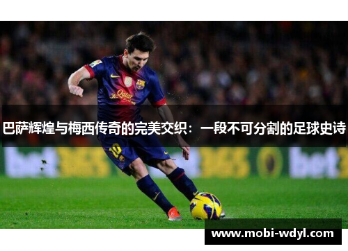 巴萨辉煌与梅西传奇的完美交织：一段不可分割的足球史诗