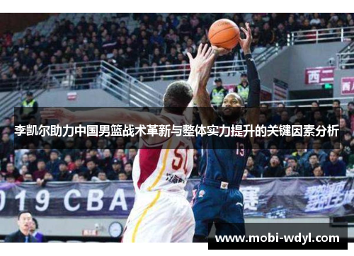 李凯尔助力中国男篮战术革新与整体实力提升的关键因素分析
