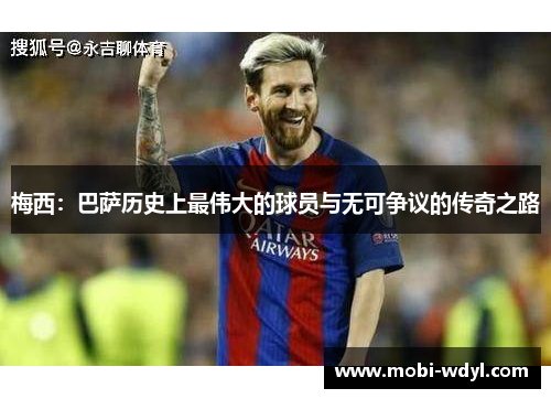 梅西：巴萨历史上最伟大的球员与无可争议的传奇之路