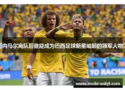 内马尔离队后谁能成为巴西足球新星崛起的领军人物