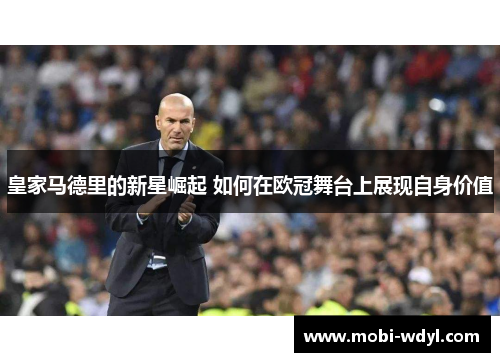皇家马德里的新星崛起 如何在欧冠舞台上展现自身价值