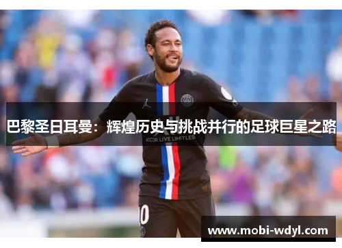 巴黎圣日耳曼：辉煌历史与挑战并行的足球巨星之路