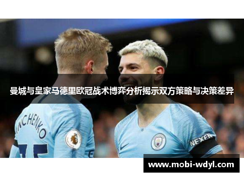 曼城与皇家马德里欧冠战术博弈分析揭示双方策略与决策差异