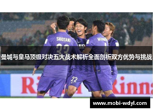 曼城与皇马顶级对决五大战术解析全面剖析双方优势与挑战