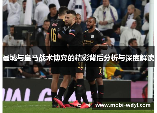 曼城与皇马战术博弈的精彩背后分析与深度解读