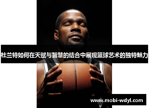 杜兰特如何在天赋与智慧的结合中展现篮球艺术的独特魅力