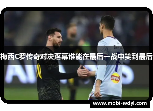 梅西C罗传奇对决落幕谁能在最后一战中笑到最后