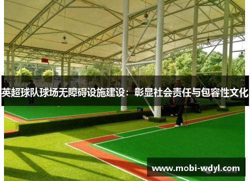 英超球队球场无障碍设施建设：彰显社会责任与包容性文化
