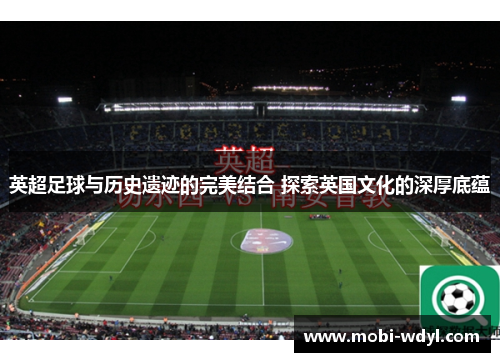 英超足球与历史遗迹的完美结合 探索英国文化的深厚底蕴
