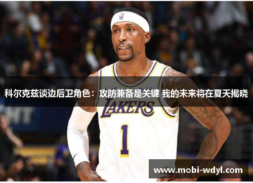 科尔克兹谈边后卫角色：攻防兼备是关键 我的未来将在夏天揭晓