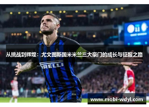 从挑战到辉煌：尤文图斯国米米兰三大豪门的成长与征服之路