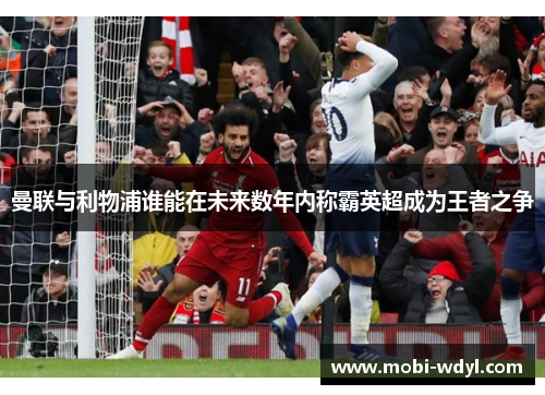 曼联与利物浦谁能在未来数年内称霸英超成为王者之争