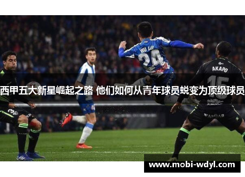 西甲五大新星崛起之路 他们如何从青年球员蜕变为顶级球员