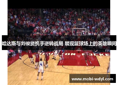 哈达斯与刘俊贤携手逆转战局 展现篮球场上的英雄瞬间