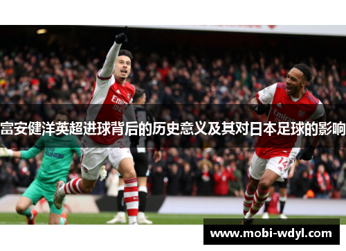 富安健洋英超进球背后的历史意义及其对日本足球的影响
