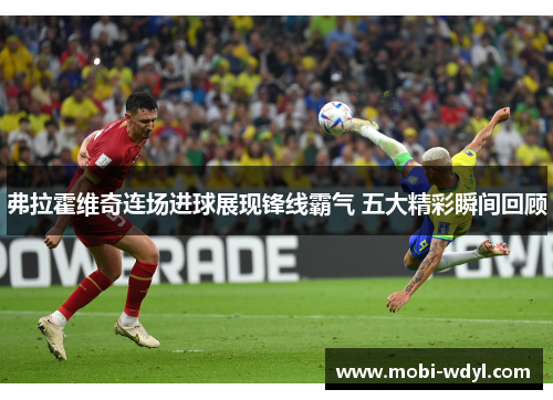 弗拉霍维奇连场进球展现锋线霸气 五大精彩瞬间回顾