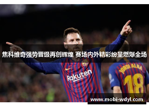 焦科维奇强势晋级再创辉煌 赛场内外精彩纷呈燃爆全场