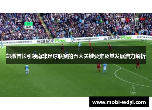 凯撒酋长引领南非足球联赛的五大关键要素及其发展潜力解析