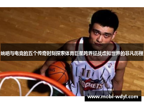 姚明与电竞的五个传奇时刻探索体育巨星跨界征战虚拟世界的非凡历程