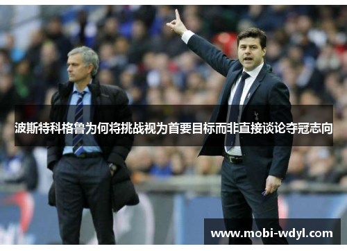 波斯特科格鲁为何将挑战视为首要目标而非直接谈论夺冠志向