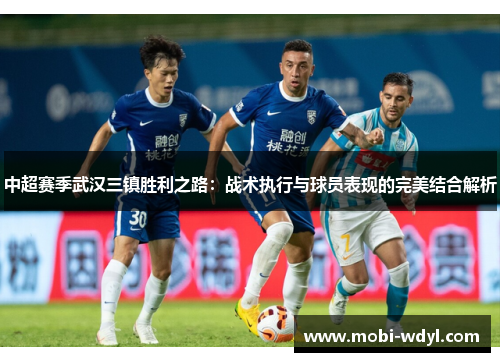 中超赛季武汉三镇胜利之路：战术执行与球员表现的完美结合解析