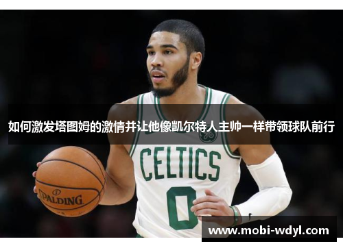 如何激发塔图姆的激情并让他像凯尔特人主帅一样带领球队前行