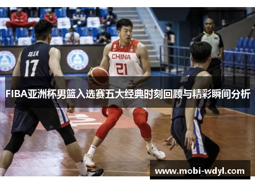 FIBA亚洲杯男篮入选赛五大经典时刻回顾与精彩瞬间分析