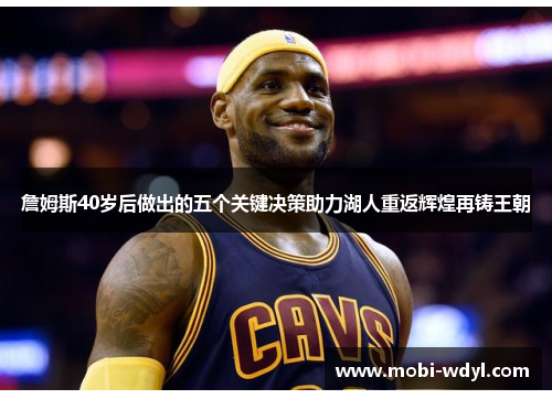 詹姆斯40岁后做出的五个关键决策助力湖人重返辉煌再铸王朝