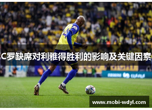 C罗缺席对利雅得胜利的影响及关键因素