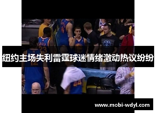 纽约主场失利雷霆球迷情绪激动热议纷纷