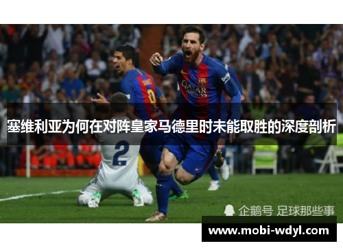 塞维利亚为何在对阵皇家马德里时未能取胜的深度剖析