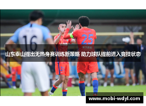 山东泰山提出无热身赛训练新策略 助力球队提前进入竞技状态