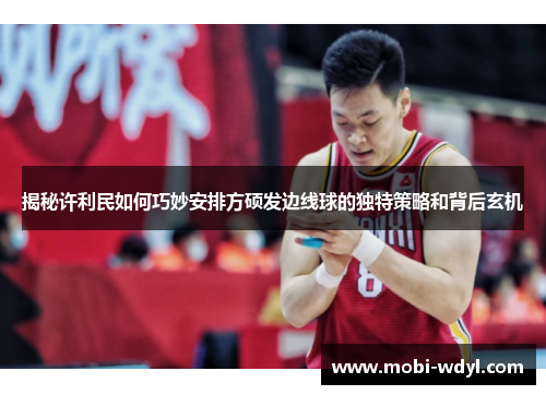 揭秘许利民如何巧妙安排方硕发边线球的独特策略和背后玄机