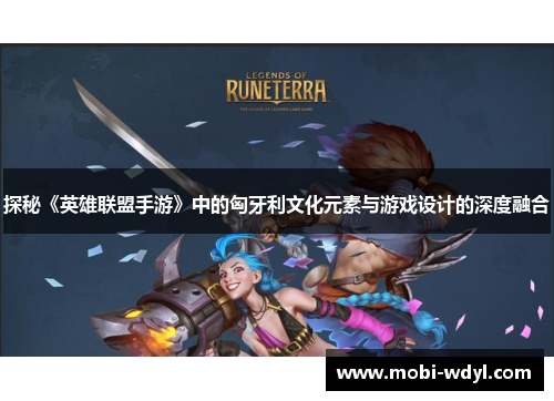 探秘《英雄联盟手游》中的匈牙利文化元素与游戏设计的深度融合