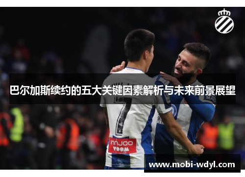巴尔加斯续约的五大关键因素解析与未来前景展望