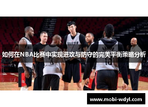 如何在NBA比赛中实现进攻与防守的完美平衡策略分析