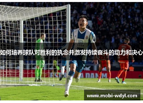 如何培养球队对胜利的执念并激发持续奋斗的动力和决心