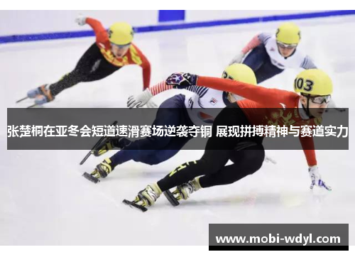 张楚桐在亚冬会短道速滑赛场逆袭夺铜 展现拼搏精神与赛道实力