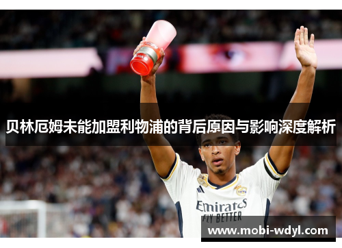 贝林厄姆未能加盟利物浦的背后原因与影响深度解析