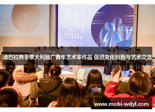 迪巴拉携手意大利推广青年艺术家作品 促进文化创新与艺术交流