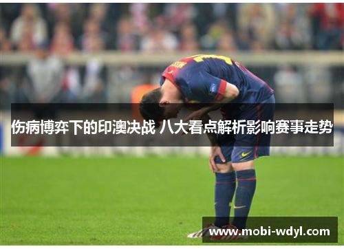 伤病博弈下的印澳决战 八大看点解析影响赛事走势