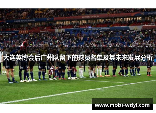 大连英博会后广州队留下的球员名单及其未来发展分析