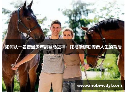 如何从一名普通少年到赛马之神：托马斯穆勒传奇人生的背后