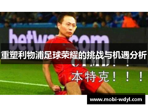 重塑利物浦足球荣耀的挑战与机遇分析
