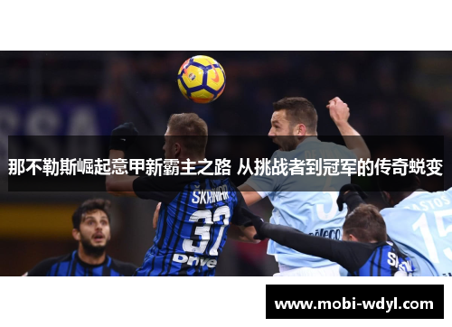 那不勒斯崛起意甲新霸主之路 从挑战者到冠军的传奇蜕变